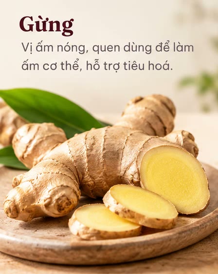 Gừng: vị ấm nóng, quen dùng để làm ấm cơ thể, hỗ trợ tiêu hoá